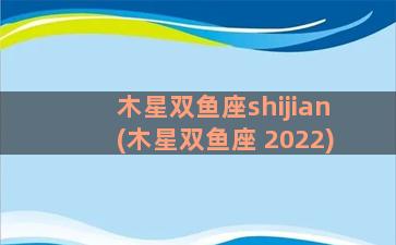 木星双鱼座shijian(木星双鱼座 2022)